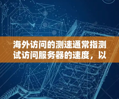 海外访问的测速通常指测试访问服务器的速度，以确保安全性和性能。如果你指的是通过某种方式模拟或测试访问服务器的访问速度，可以按照以下步骤进行