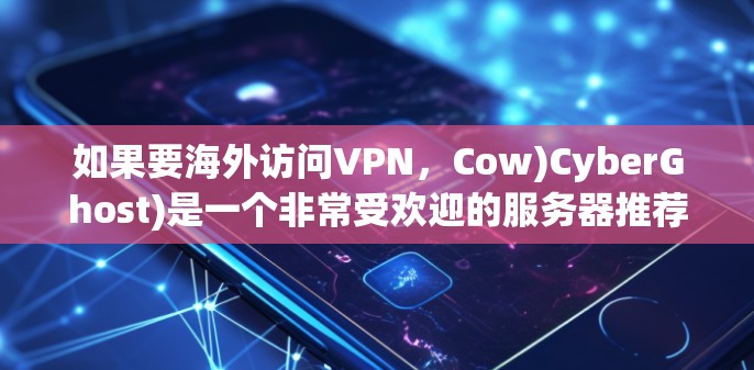 如果要海外访问VPN，Cow)CyberGhost)是一个非常受欢迎的服务器推荐，尤其是在需要稳定的网络连接和安全性的用户中。以下是对CyberGhost服务器的评测和介绍