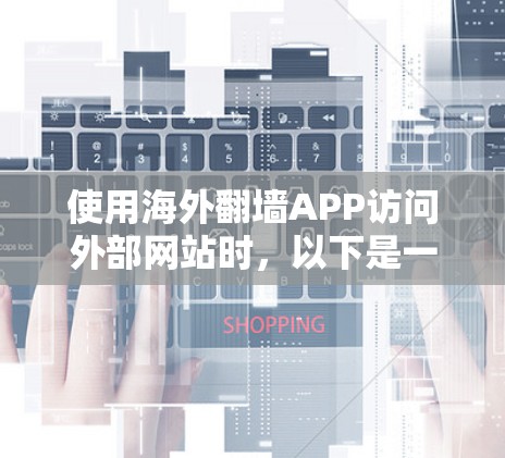 使用海外翻墙APP访问外部网站时，以下是一些综合考虑的安全问题和建议