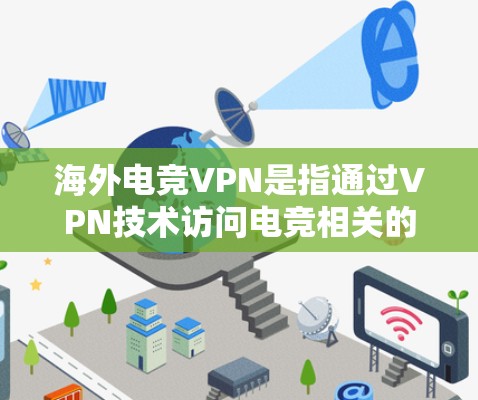 海外电竞VPN是指通过VPN技术访问电竞相关的虚拟网络内容，如电竞比赛、游戏、视频、直播等。以下是一些相关信息