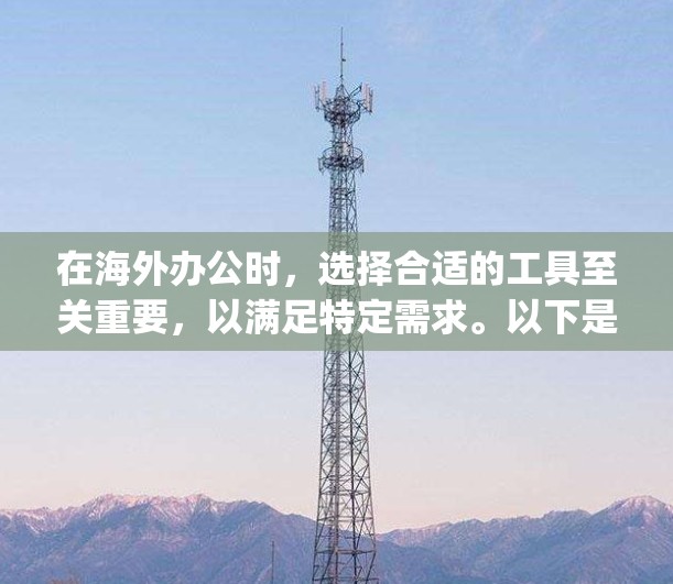 在海外办公时，选择合适的工具至关重要，以满足特定需求。以下是一个结构化的工具比较列表，涵盖了云办公、办公室软件、云项目管理工具、远程协作工具和App Office等可能性