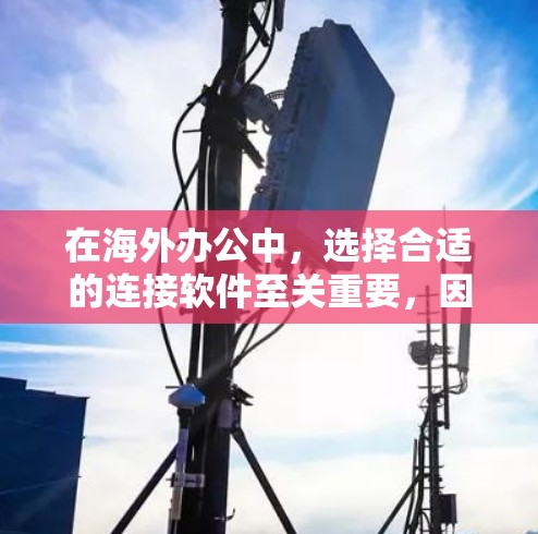 在海外办公中，选择合适的连接软件至关重要，因为它不仅可以帮助你管理你的联系人，还能支持与公司和同事保持实时沟通。以下是一些适合海外办公的连接软件推荐