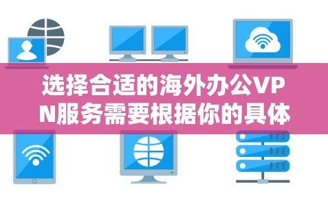 选择合适的海外办公VPN服务需要根据你的具体情况来选择，以下是一些常见的选择和推荐