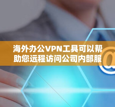 海外办公VPN工具可以帮助您远程访问公司内部服务器，同时保持数据的安全性。以下是一些推荐的 VPN 工具，它们在功能、安全性和价格上都有所优势