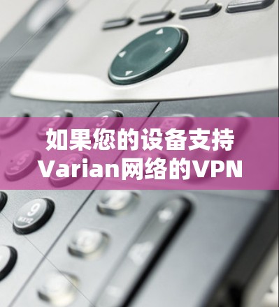 如果您的设备支持Varian网络的VPN服务，您可以按照以下步骤进行测试