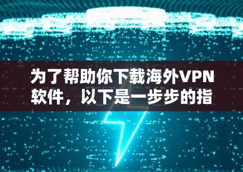 为了帮助你下载海外VPN软件，以下是一步步的指南