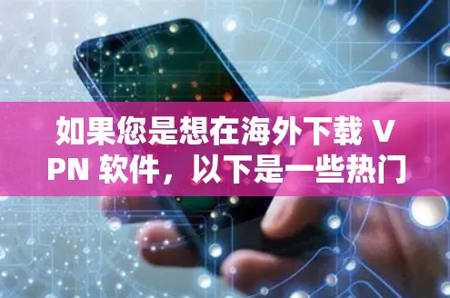 如果您是想在海外下载 VPN 软件，以下是一些热门的 VPN 应用和客户端下载推荐，同时提醒您注意安全问题