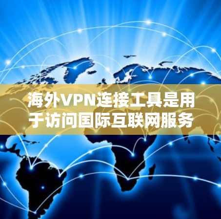 海外VPN连接工具是用于访问国际互联网服务器的VPN服务，通常需要通过VPN网站或服务器来连接。以下是关于这些工具的详细信息