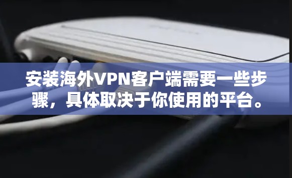 安装海外VPN客户端需要一些步骤，具体取决于你使用的平台。以下是一些常见的步骤，适用于大多数VPN软件的安装过程