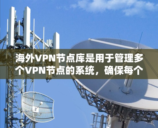 海外VPN节点库是用于管理多个VPN节点的系统，确保每个节点独立运行，同时能够共享网络资源。以下是对该主题的详细分析和总结