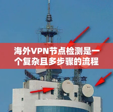 海外VPN节点检测是一个复杂且多步骤的流程，旨在确保这些节点合法、安全且符合相关法律法规。以下是一步步的总结和建议