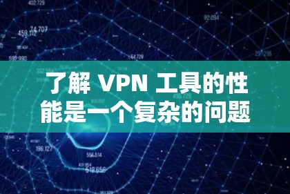 了解 VPN 工具的性能是一个复杂的问题，因为它涉及到多方面的因素，包括加密技术、延迟、安全性和稳定性等。以下是对一些主要的 VPN 工具性能的分析和总结，以及如何评估它们的性能