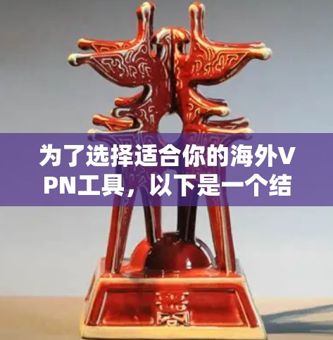 为了选择适合你的海外VPN工具，以下是一个结构化的建议