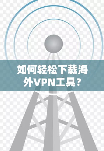 如何轻松下载海外VPN工具？