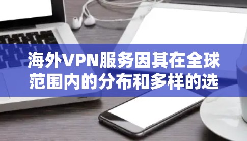 海外VPN服务因其在全球范围内的分布和多样的选择，成为了用户寻找网络连接的热门选择之一。以下是对一些主要的海外VPN服务进行的评测分析，帮助您了解它们的特点、优缺点以及适用性