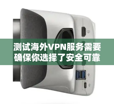 测试海外VPN服务需要确保你选择了安全可靠的平台，并且按照平台的指导步骤进行。以下是一个简单的步骤指南，帮助你测试和使用海外VPN服务