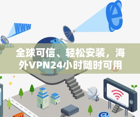 全球可信、轻松安装，海外VPN24小时随时可用，你值得信赖