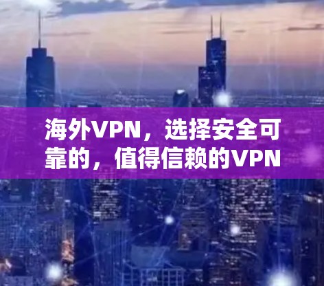 海外VPN，选择安全可靠的，值得信赖的VPN服务