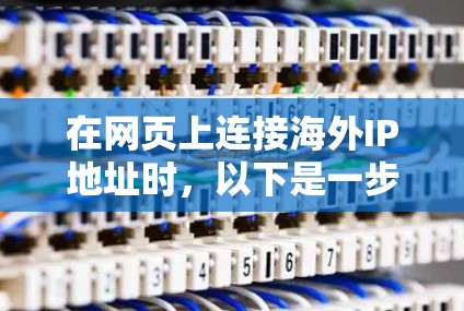 在网页上连接海外IP地址时，以下是一步步的解决方案