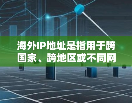 海外IP地址是指用于跨国家、跨地区或不同网络环境的网络地址，通常用于访问不同国家或地区的网络服务。以下是关于海外IP地址的一些基本信息和使用方法