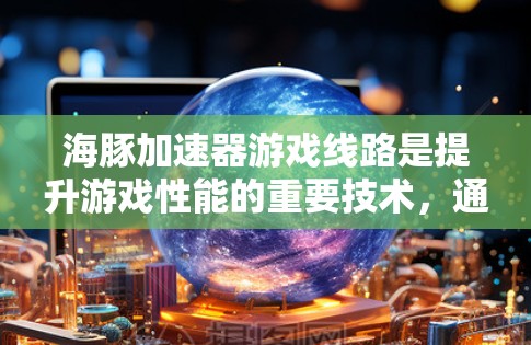 海豚加速器游戏线路是提升游戏性能的重要技术，通过连接多个节点（如网页、客户端、云玩家等）让玩家在不同应用中无缝同步游戏，从而提高游戏体验。以下是关于海豚加速器的一些关键点