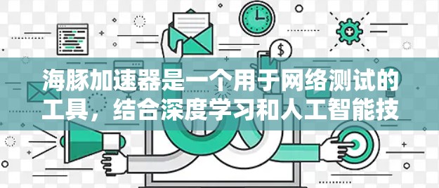 海豚加速器是一个用于网络测试的工具，结合深度学习和人工智能技术，旨在优化网络性能。以下是对海豚加速器网络测试的详细分析