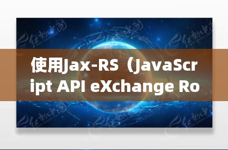 使用Jax-RS（JavaScript API eXchange Robot）来快速访问Web API是一个非常方便的方法，尤其是当你的Web应用需要快速访问外部服务时。以下是使用Jax-RS的指南