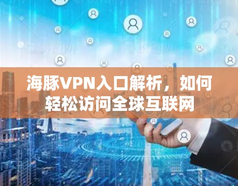 海豚VPN入口解析，如何轻松访问全球互联网