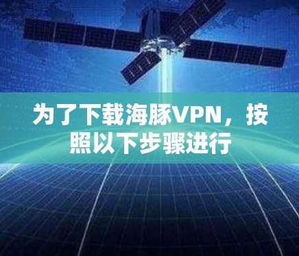 为了下载海豚VPN，按照以下步骤进行