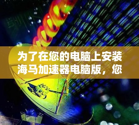 为了在您的电脑上安装海马加速器电脑版，您可以按照以下步骤进行操作