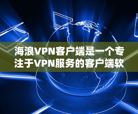 海浪VPN客户端是一个专注于VPN服务的客户端软件，旨在提供安全、可靠和友好的VPN体验。以下是一些关于如何下载和使用该客户端的详细步骤