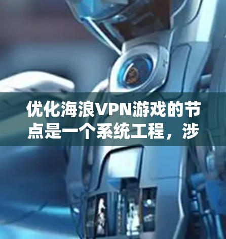 优化海浪VPN游戏的节点是一个系统工程，涉及多个步骤和工具。以下是一个详细的步骤指南，帮助您系统地优化节点