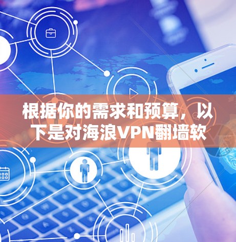 根据你的需求和预算，以下是对海浪VPN翻墙软件和梯子工具的推荐