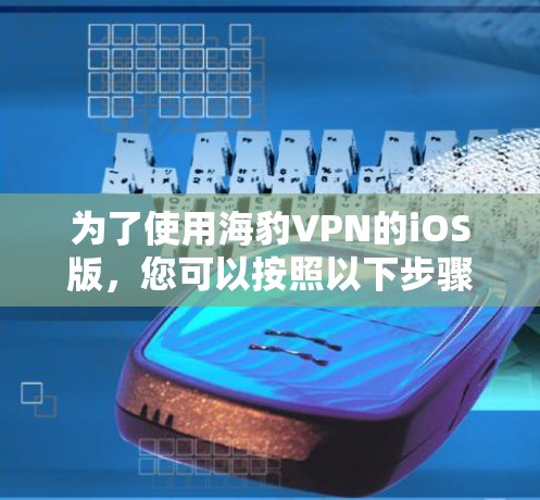 为了使用海豹VPN的iOS版，您可以按照以下步骤进行操作
