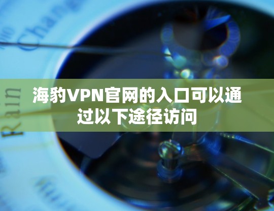 海豹VPN官网的入口可以通过以下途径访问