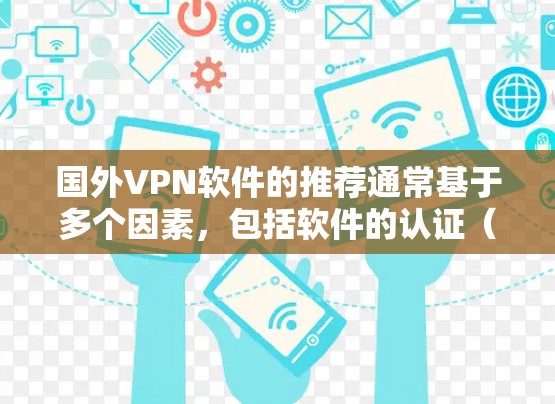 国外VPN软件的推荐通常基于多个因素，包括软件的认证（如AEI、ISO、ISO271认证）安全性、易用性、设备兼容性和价格等。以下是一些国外VPN软件的推荐列表