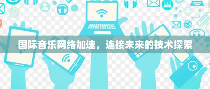 国际音乐网络加速，连接未来的技术探索