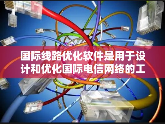 国际线路优化软件是用于设计和优化国际电信网络的工具，涵盖多个功能模块，如网络规划、流量分配、成本优化等。以下是详细的分析和总结
