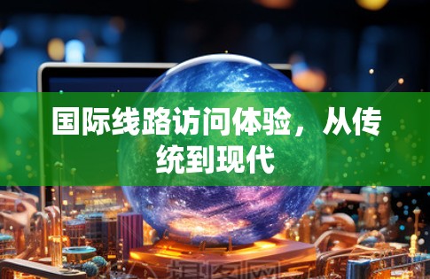 国际线路访问体验，从传统到现代