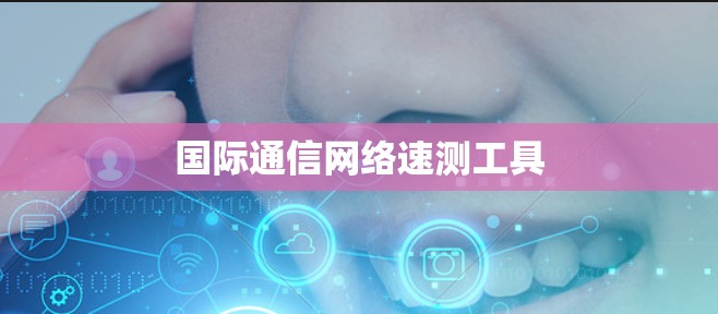 国际通信网络速测工具