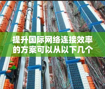 提升国际网络连接效率的方案可以从以下几个方面入手