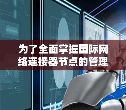 为了全面掌握国际网络连接器节点的管理，以下是一个有序的学习计划，旨在帮助您逐步掌握相关知识