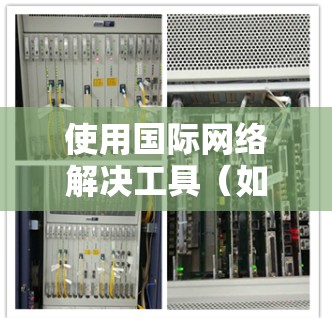 使用国际网络解决工具（如NetMeter或RouterGuard）管理网络设备，步骤如下