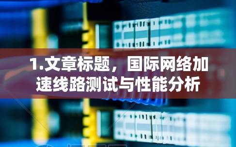 1.文章标题，国际网络加速线路测试与性能分析