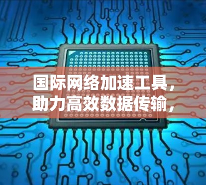 国际网络加速工具，助力高效数据传输，助你数据 traffic更快更流畅