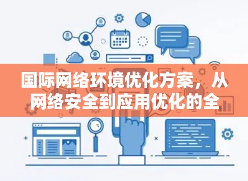 国际网络环境优化方案，从网络安全到应用优化的全面解决方案