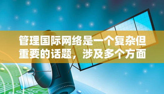 管理国际网络是一个复杂但重要的话题，涉及多个方面。以下是详细的步骤指南