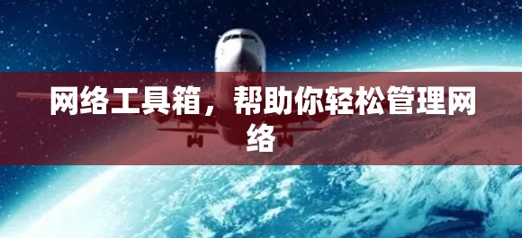 网络工具箱，帮助你轻松管理网络