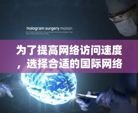 为了提高网络访问速度，选择合适的国际网络访问加速软件是一个明智的选择。以下是对国际网络访问加速软件的系统性分析和推荐