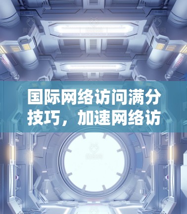 国际网络访问满分技巧，加速网络访问，提升表现！